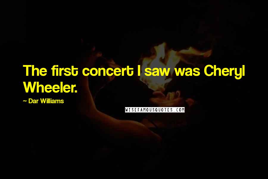 Dar Williams Quotes: The first concert I saw was Cheryl Wheeler.