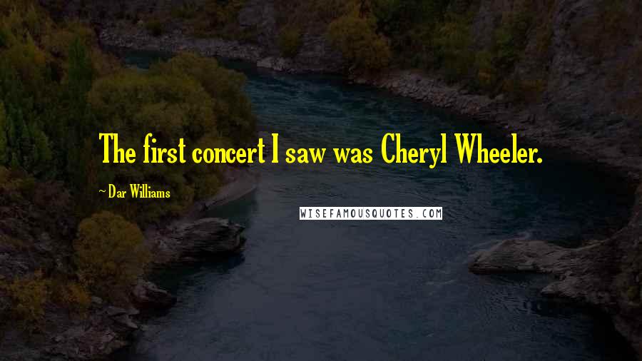 Dar Williams Quotes: The first concert I saw was Cheryl Wheeler.