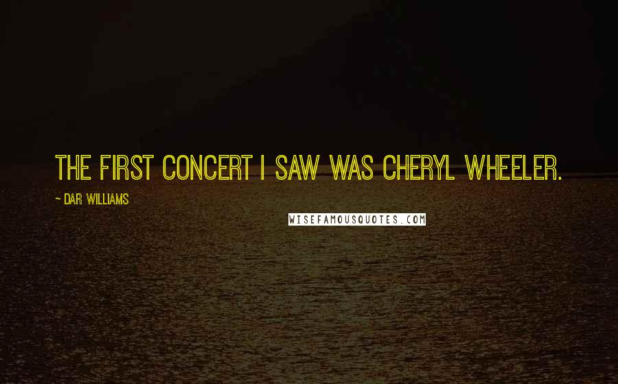 Dar Williams Quotes: The first concert I saw was Cheryl Wheeler.