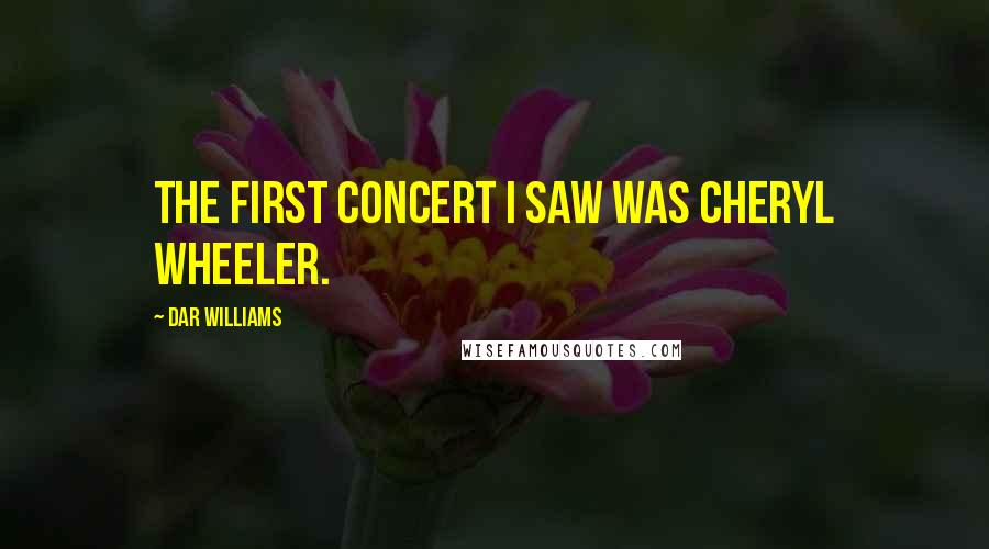 Dar Williams Quotes: The first concert I saw was Cheryl Wheeler.