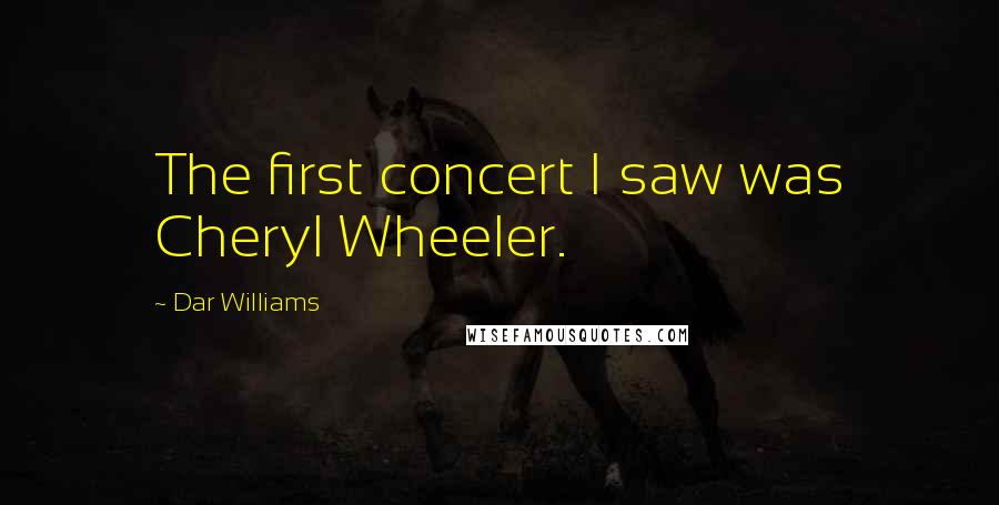 Dar Williams Quotes: The first concert I saw was Cheryl Wheeler.