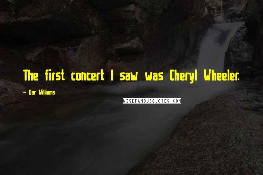 Dar Williams Quotes: The first concert I saw was Cheryl Wheeler.