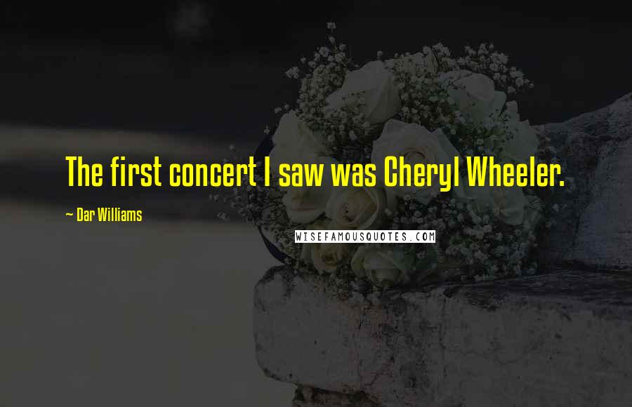 Dar Williams Quotes: The first concert I saw was Cheryl Wheeler.