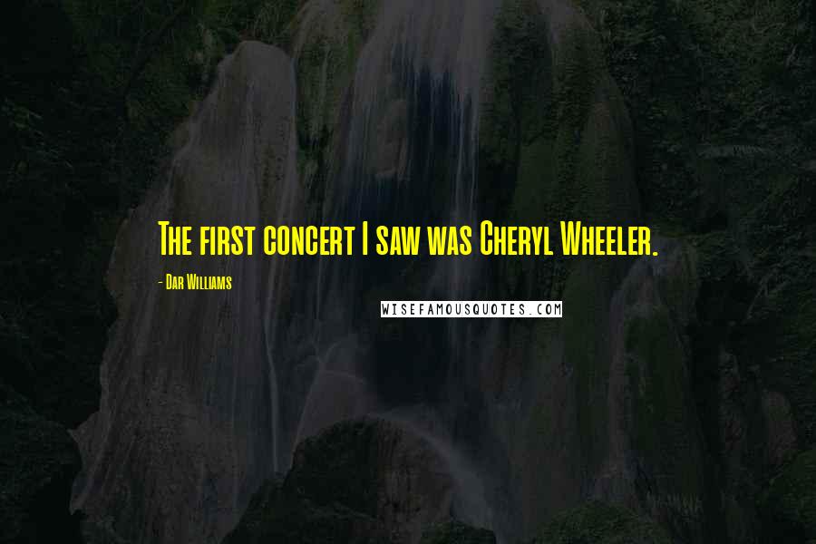 Dar Williams Quotes: The first concert I saw was Cheryl Wheeler.
