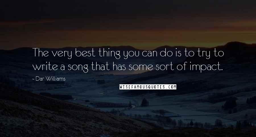 Dar Williams Quotes: The very best thing you can do is to try to write a song that has some sort of impact.