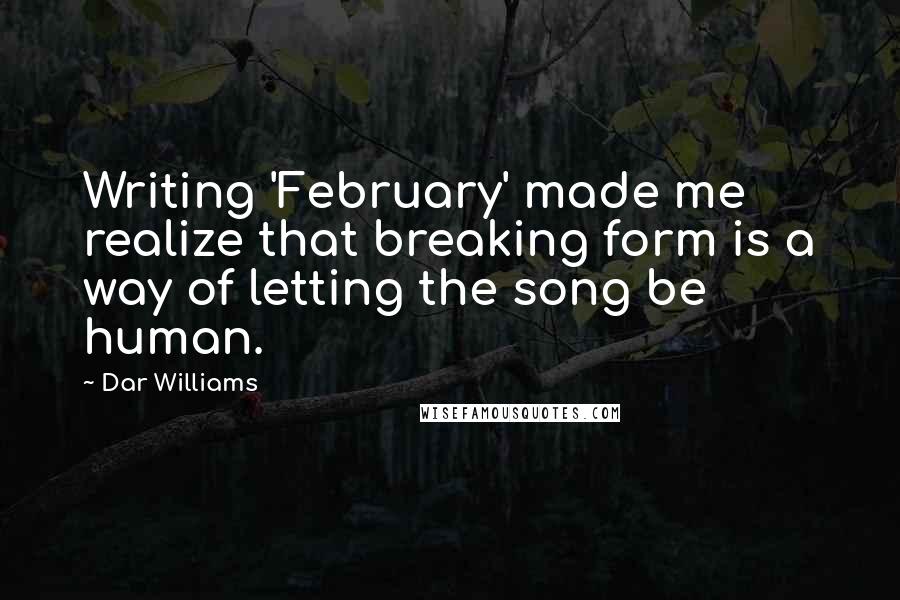 Dar Williams Quotes: Writing 'February' made me realize that breaking form is a way of letting the song be human.