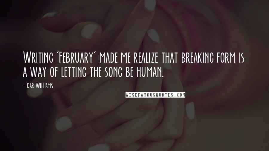 Dar Williams Quotes: Writing 'February' made me realize that breaking form is a way of letting the song be human.