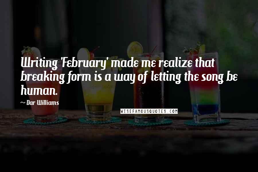 Dar Williams Quotes: Writing 'February' made me realize that breaking form is a way of letting the song be human.