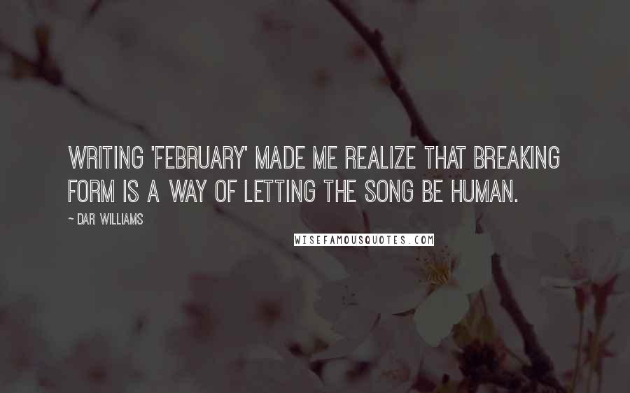 Dar Williams Quotes: Writing 'February' made me realize that breaking form is a way of letting the song be human.