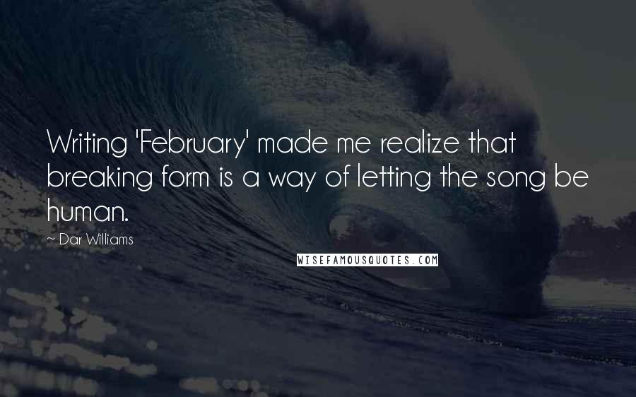 Dar Williams Quotes: Writing 'February' made me realize that breaking form is a way of letting the song be human.