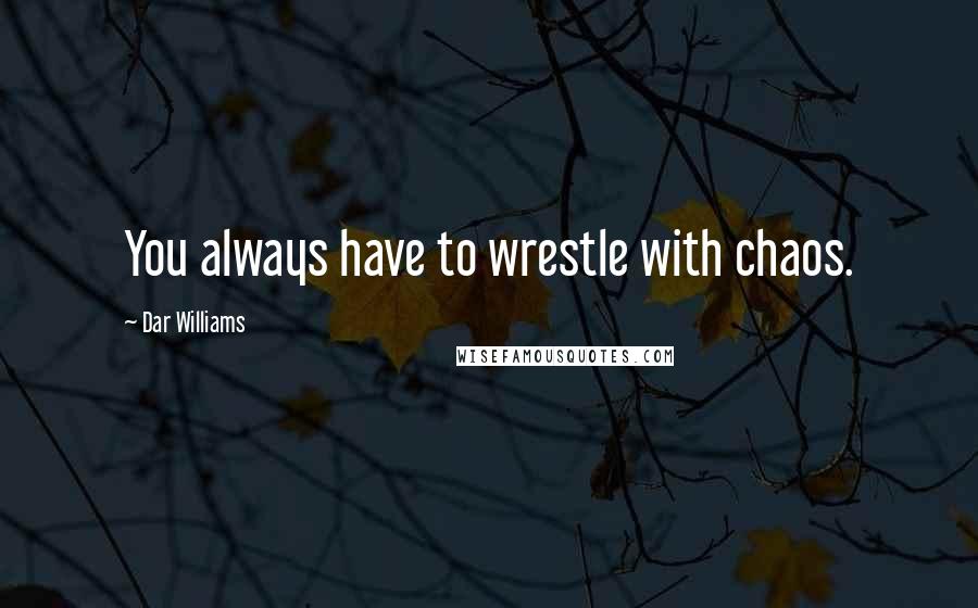 Dar Williams Quotes: You always have to wrestle with chaos.