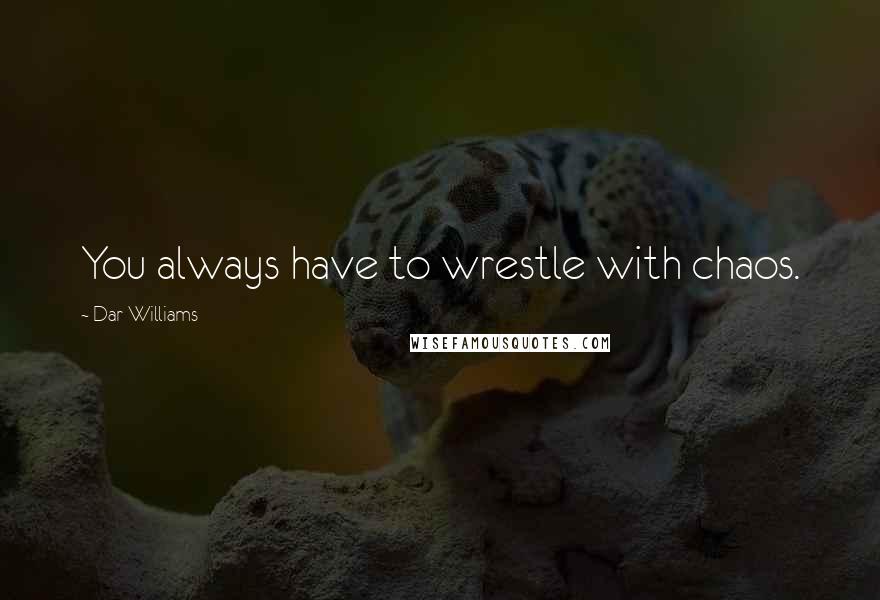 Dar Williams Quotes: You always have to wrestle with chaos.