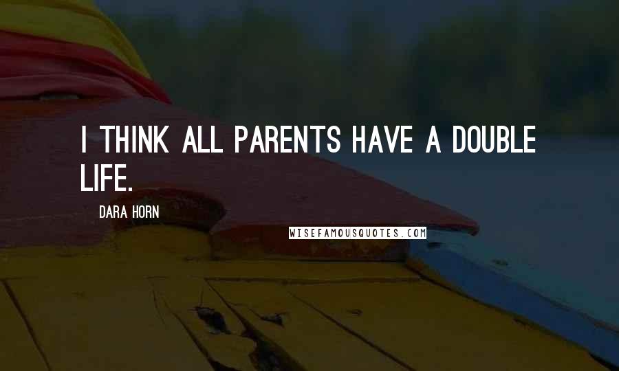 Dara Horn Quotes: I think all parents have a double life.