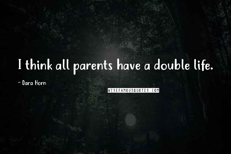 Dara Horn Quotes: I think all parents have a double life.