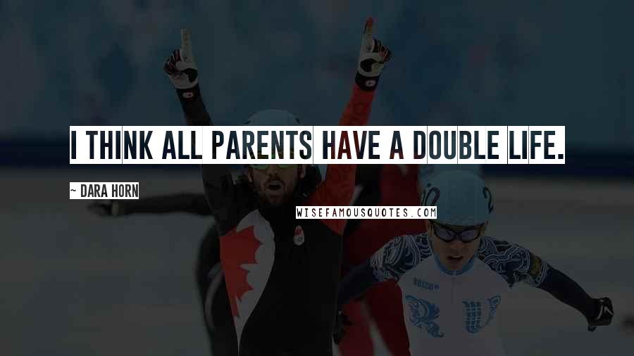 Dara Horn Quotes: I think all parents have a double life.