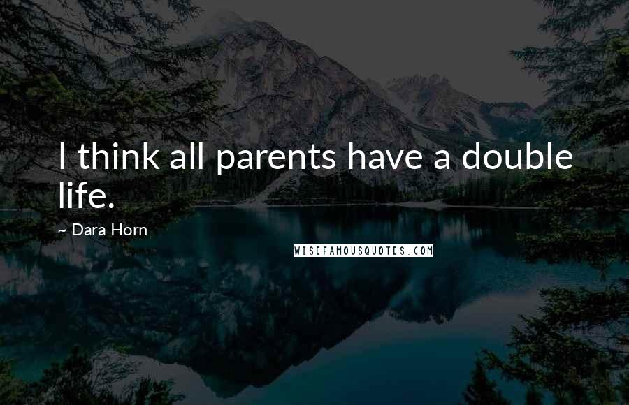 Dara Horn Quotes: I think all parents have a double life.