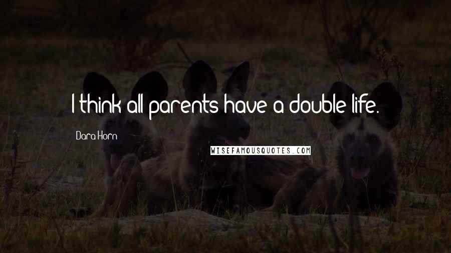 Dara Horn Quotes: I think all parents have a double life.