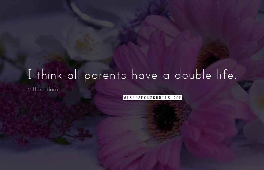 Dara Horn Quotes: I think all parents have a double life.