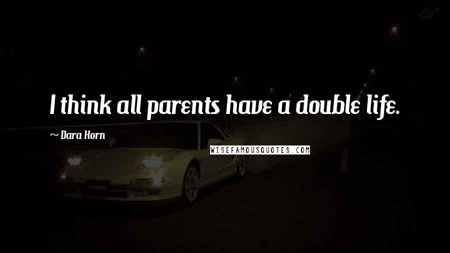 Dara Horn Quotes: I think all parents have a double life.