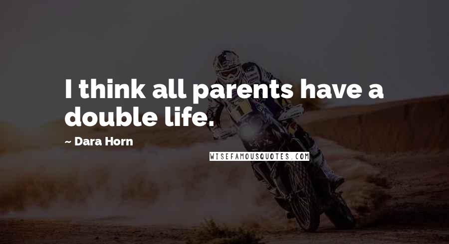 Dara Horn Quotes: I think all parents have a double life.