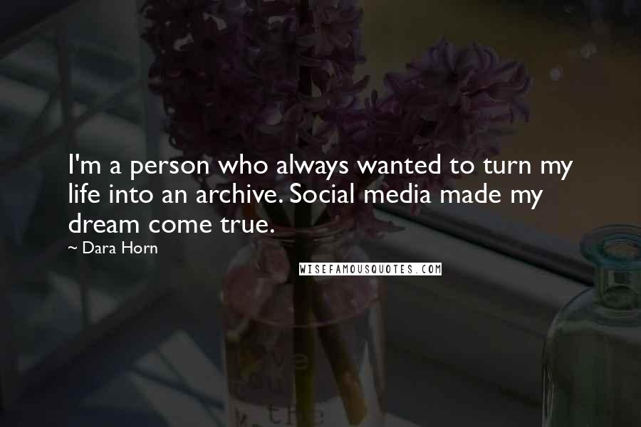 Dara Horn Quotes: I'm a person who always wanted to turn my life into an archive. Social media made my dream come true.