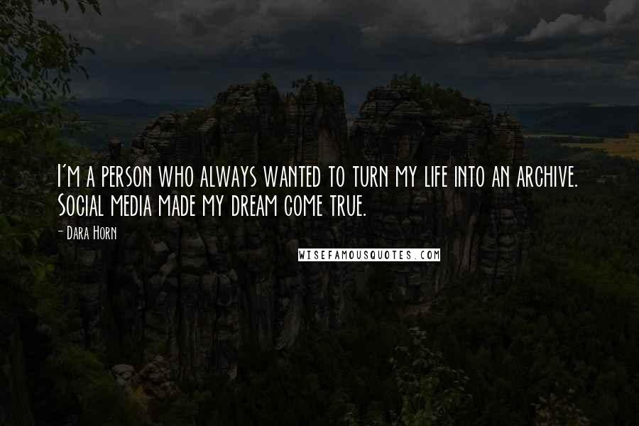 Dara Horn Quotes: I'm a person who always wanted to turn my life into an archive. Social media made my dream come true.