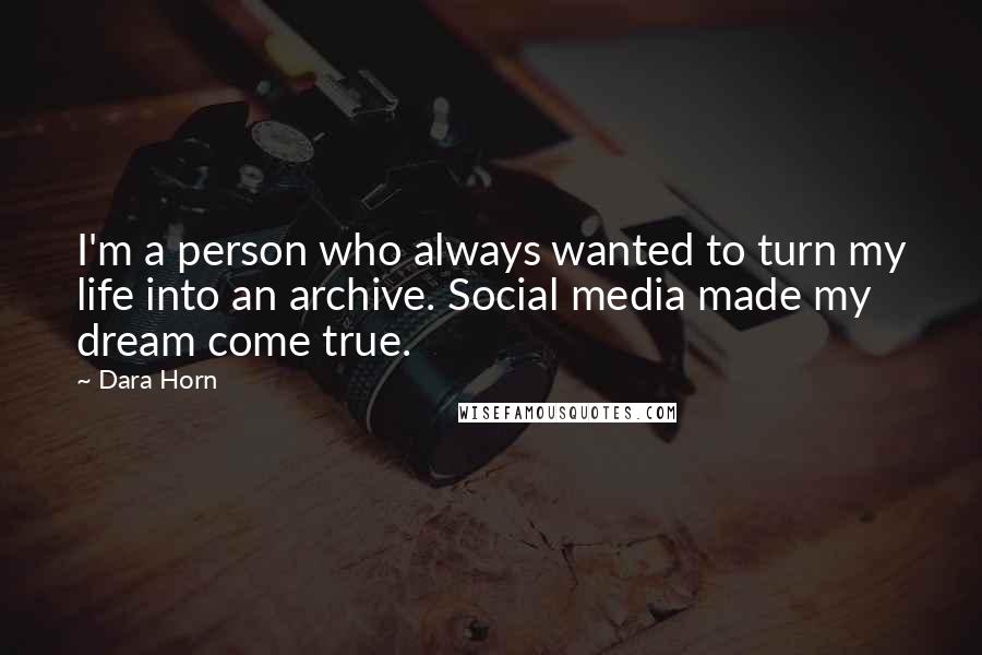 Dara Horn Quotes: I'm a person who always wanted to turn my life into an archive. Social media made my dream come true.
