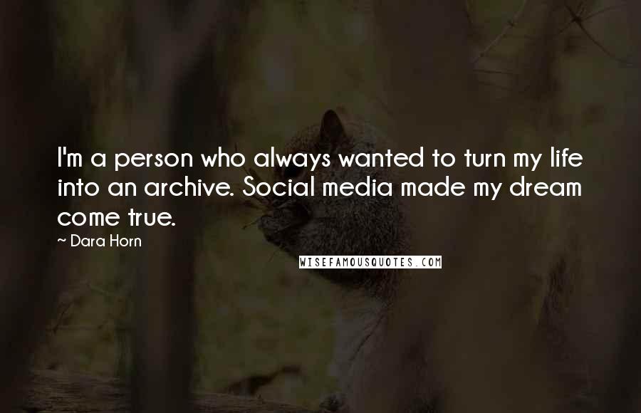 Dara Horn Quotes: I'm a person who always wanted to turn my life into an archive. Social media made my dream come true.