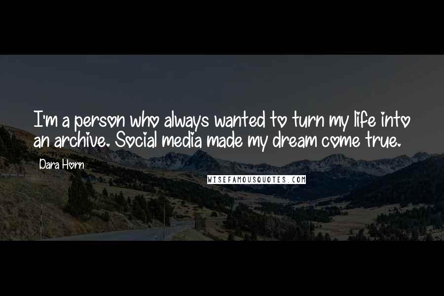 Dara Horn Quotes: I'm a person who always wanted to turn my life into an archive. Social media made my dream come true.