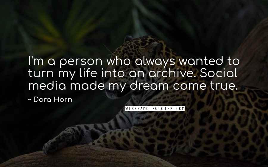 Dara Horn Quotes: I'm a person who always wanted to turn my life into an archive. Social media made my dream come true.