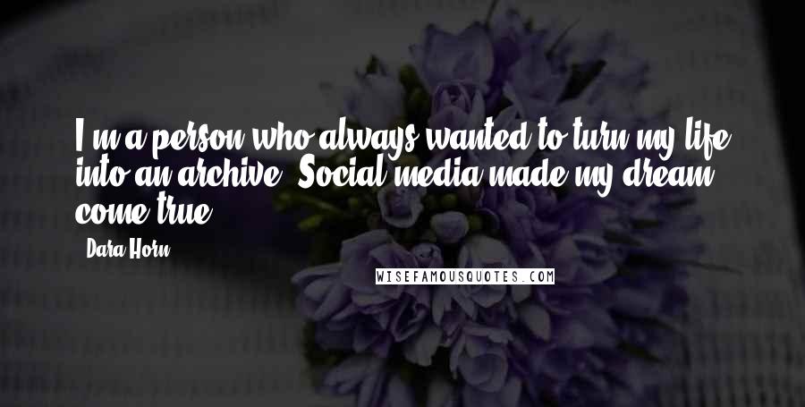 Dara Horn Quotes: I'm a person who always wanted to turn my life into an archive. Social media made my dream come true.