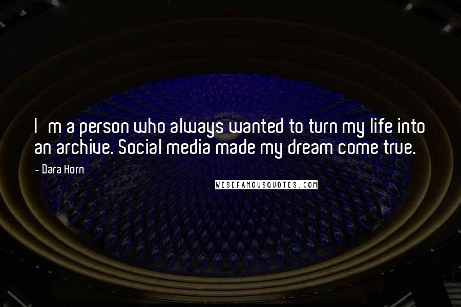 Dara Horn Quotes: I'm a person who always wanted to turn my life into an archive. Social media made my dream come true.