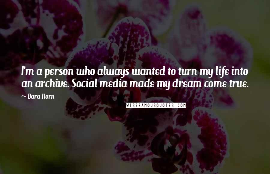 Dara Horn Quotes: I'm a person who always wanted to turn my life into an archive. Social media made my dream come true.