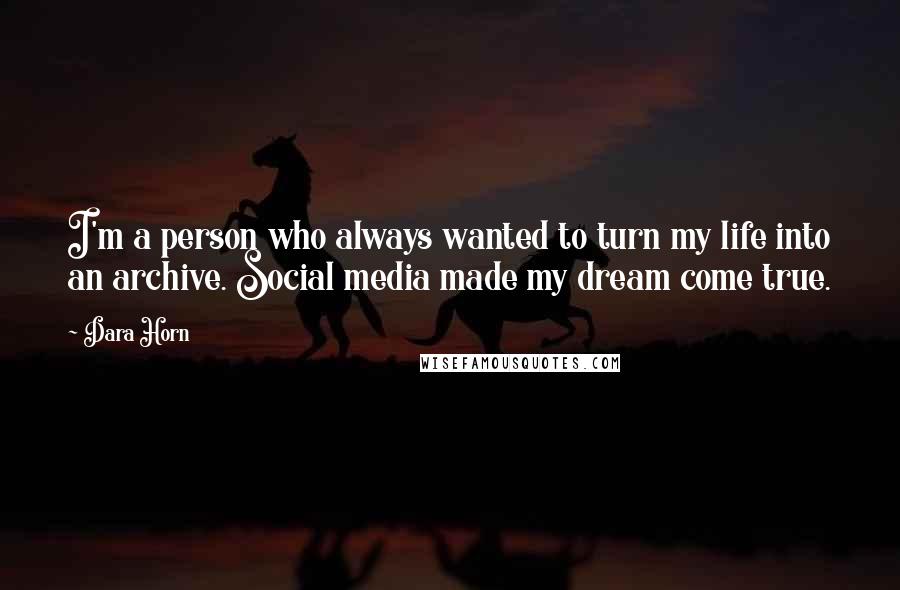 Dara Horn Quotes: I'm a person who always wanted to turn my life into an archive. Social media made my dream come true.