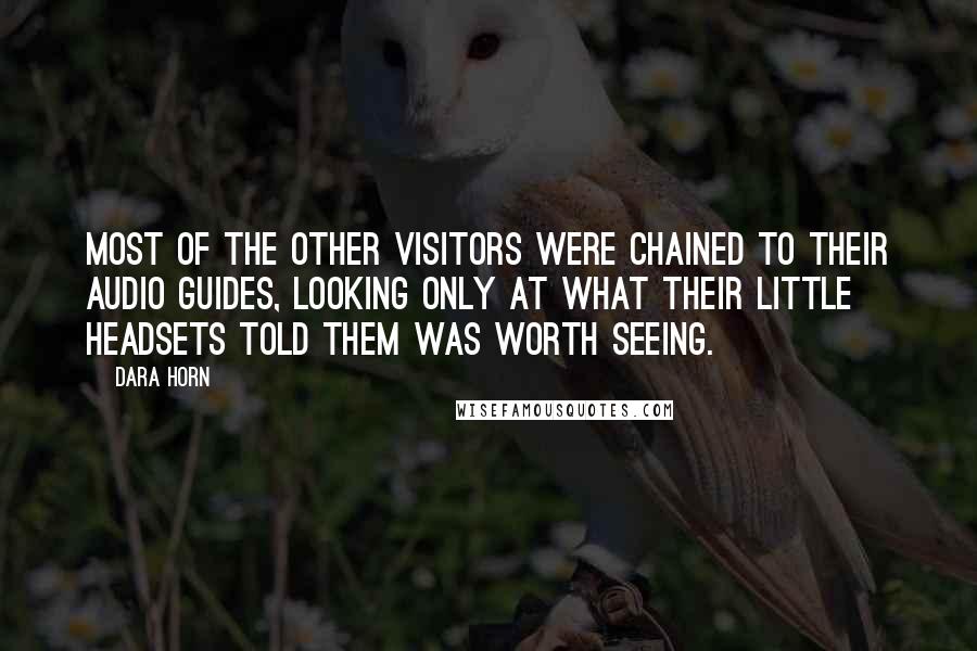 Dara Horn Quotes: Most of the other visitors were chained to their audio guides, looking only at what their little headsets told them was worth seeing.