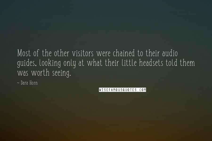 Dara Horn Quotes: Most of the other visitors were chained to their audio guides, looking only at what their little headsets told them was worth seeing.