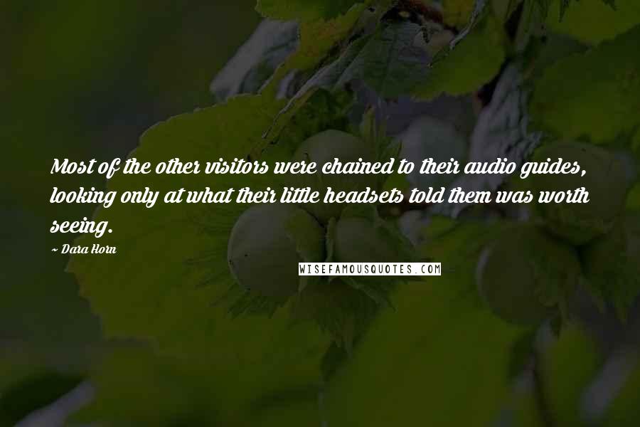 Dara Horn Quotes: Most of the other visitors were chained to their audio guides, looking only at what their little headsets told them was worth seeing.