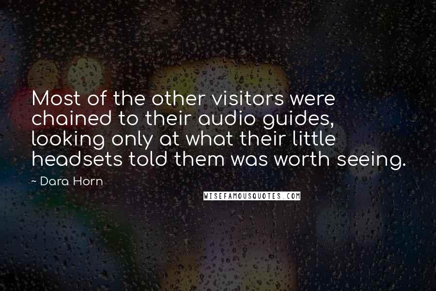 Dara Horn Quotes: Most of the other visitors were chained to their audio guides, looking only at what their little headsets told them was worth seeing.