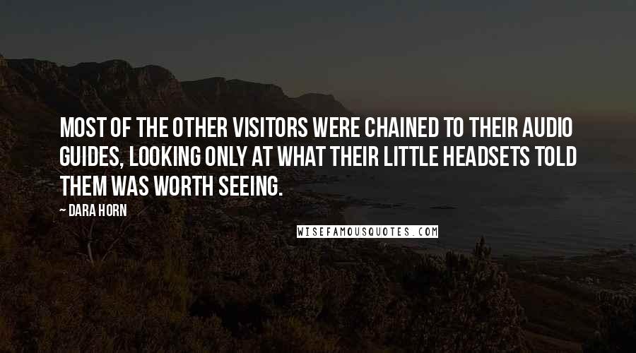 Dara Horn Quotes: Most of the other visitors were chained to their audio guides, looking only at what their little headsets told them was worth seeing.