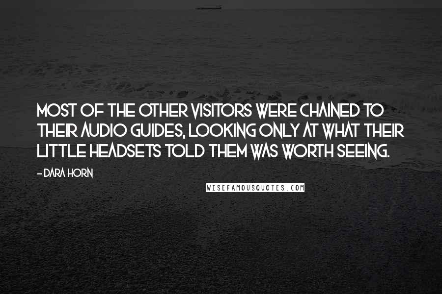 Dara Horn Quotes: Most of the other visitors were chained to their audio guides, looking only at what their little headsets told them was worth seeing.