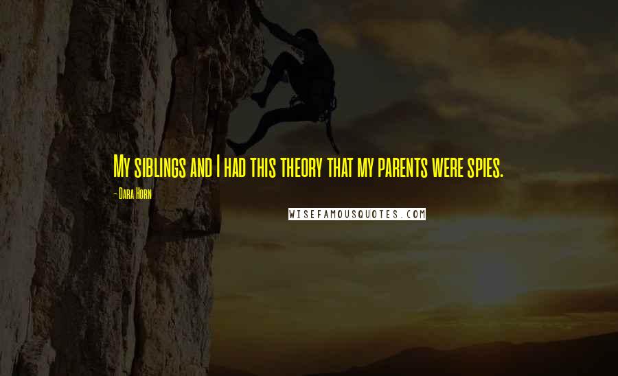 Dara Horn Quotes: My siblings and I had this theory that my parents were spies.