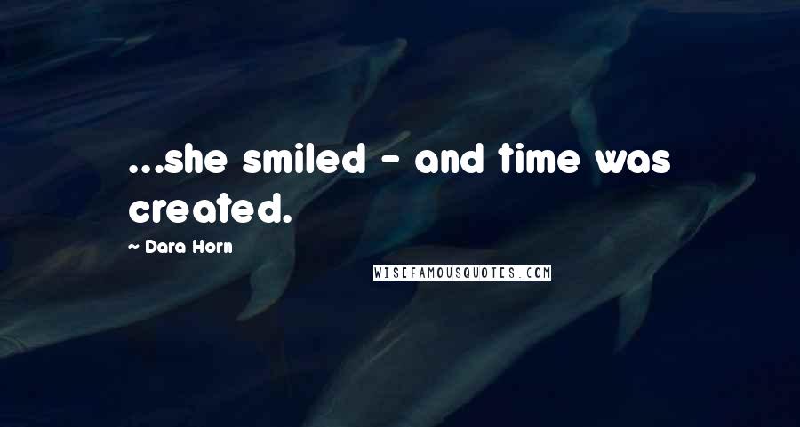 Dara Horn Quotes: ...she smiled - and time was created.