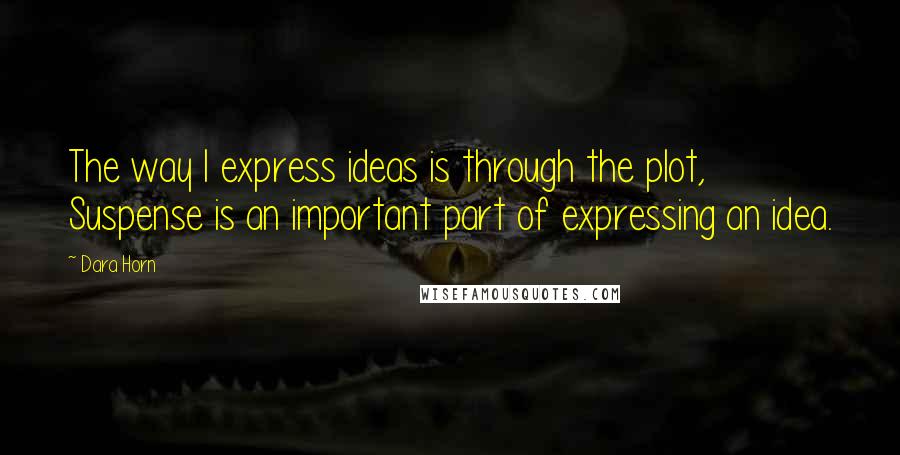 Dara Horn Quotes: The way I express ideas is through the plot, Suspense is an important part of expressing an idea.