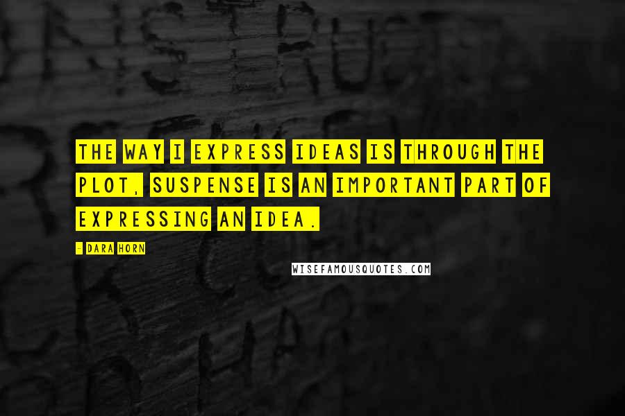 Dara Horn Quotes: The way I express ideas is through the plot, Suspense is an important part of expressing an idea.