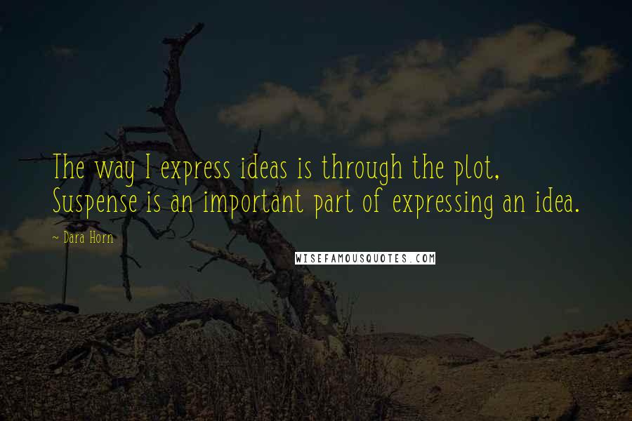 Dara Horn Quotes: The way I express ideas is through the plot, Suspense is an important part of expressing an idea.