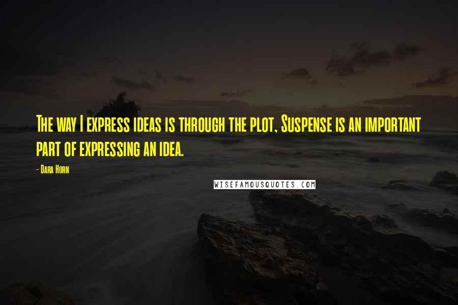 Dara Horn Quotes: The way I express ideas is through the plot, Suspense is an important part of expressing an idea.