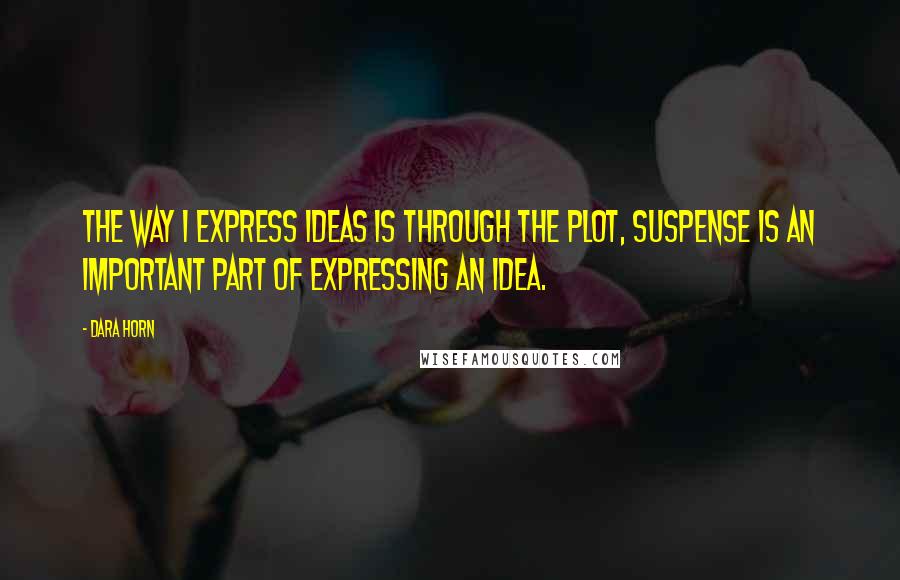 Dara Horn Quotes: The way I express ideas is through the plot, Suspense is an important part of expressing an idea.