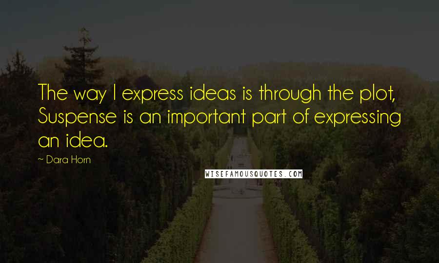 Dara Horn Quotes: The way I express ideas is through the plot, Suspense is an important part of expressing an idea.