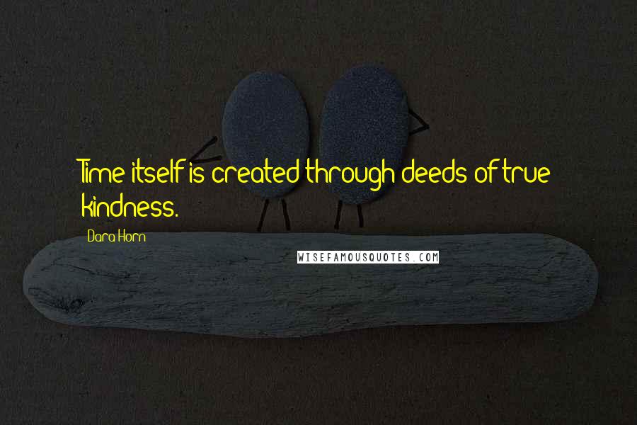 Dara Horn Quotes: Time itself is created through deeds of true kindness.