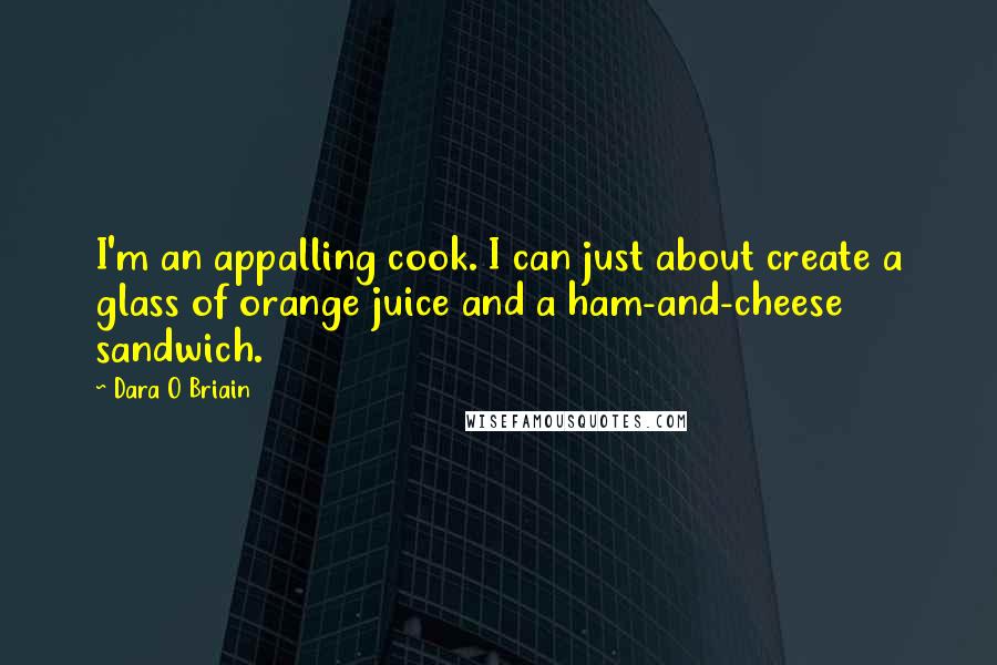 Dara O Briain Quotes: I'm an appalling cook. I can just about create a glass of orange juice and a ham-and-cheese sandwich.